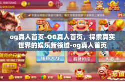 og真人首页-OG真人首页，探索真实世界的娱乐新领域-og真人首页