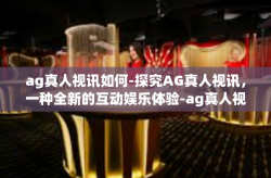 ag真人视讯如何-探究AG真人视讯，一种全新的互动娱乐体验-ag真人视讯如何