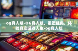 og真人版-OG真人版，重塑经典，体验真实游戏人生-og真人版