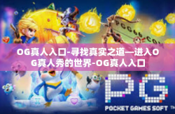 OG真人入口-寻找真实之道—进入OG真人秀的世界-OG真人入口