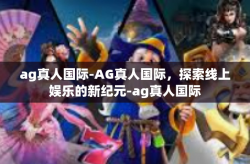 ag真人国际-AG真人国际，探索线上娱乐的新纪元-ag真人国际