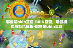 哪些是bbin直营-BBIN直营，运营模式与特色解析-哪些是bbin直营