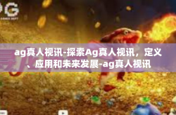 ag真人视讯-探索Ag真人视讯，定义、应用和未来发展-ag真人视讯
