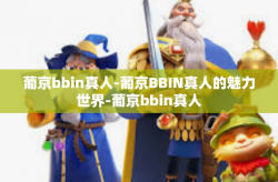 葡京bbin真人-葡京BBIN真人的魅力世界-葡京bbin真人