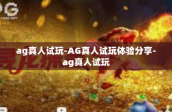 ag真人试玩-AG真人试玩体验分享-ag真人试玩