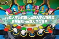 og真人平台官网-OG真人平台官网探索与体验-og真人平台官网
