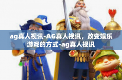 ag真人视讯-AG真人视讯，改变娱乐游戏的方式-ag真人视讯