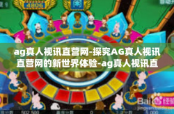 ag真人视讯直营网-探究AG真人视讯直营网的新世界体验-ag真人视讯直营网