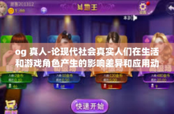 og 真人-论现代社会真实人们在生活和游戏角色产生的影响差异和应用动向 新时代迷雾下OG真人的双重面孔)og 真人