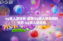 og真人游戏网-探索Og真人游戏网的世界-og真人游戏网