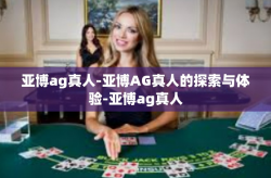亚博ag真人-亚博AG真人的探索与体验-亚博ag真人