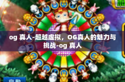 og 真人-超越虚拟，OG真人的魅力与挑战-og 真人
