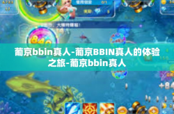 葡京bbin真人-葡京BBIN真人的体验之旅-葡京bbin真人