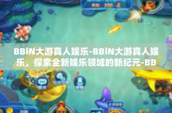 BBiN大游真人娱乐-BBiN大游真人娱乐，探索全新娱乐领域的新纪元-BBiN大游真人娱乐