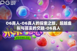 OG真人-OG真人的探索之旅，超越虚拟与现实的交融-OG真人